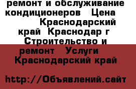 ремонт и обслуживание кондиционеров › Цена ­ 1 500 - Краснодарский край, Краснодар г. Строительство и ремонт » Услуги   . Краснодарский край